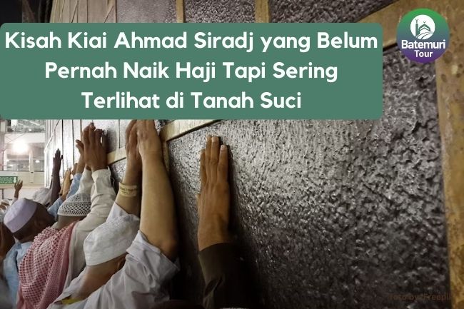 Kisah Kiai Ahmad Siradj yang Belum Pernah Naik Haji Tapi Sering Terlihat di Tanah Suci